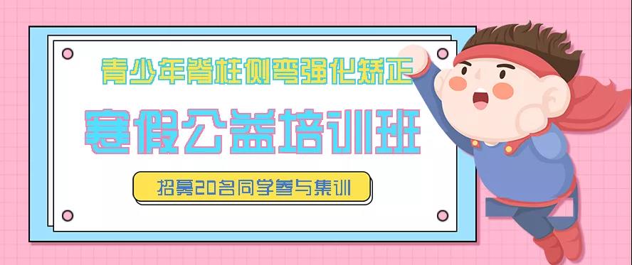 寒假青少年脊柱側(cè)彎強(qiáng)化矯正公益培訓(xùn)班預(yù)約報名中，招募20名同學(xué)免費參訓(xùn)